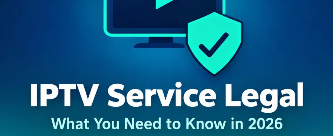 IPTV Service Legal: Crucial Facts You Need to Know in 2026